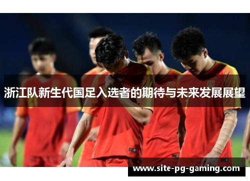 浙江队新生代国足入选者的期待与未来发展展望