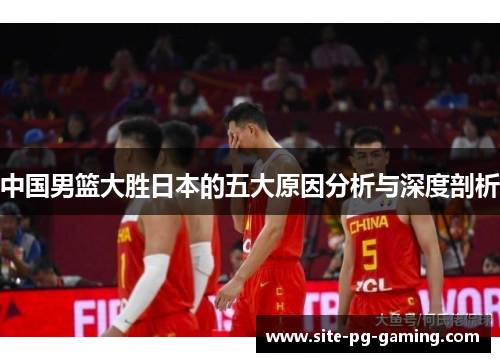 中国男篮大胜日本的五大原因分析与深度剖析