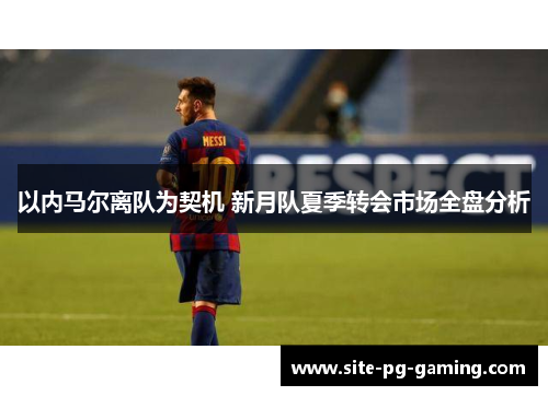 以内马尔离队为契机 新月队夏季转会市场全盘分析