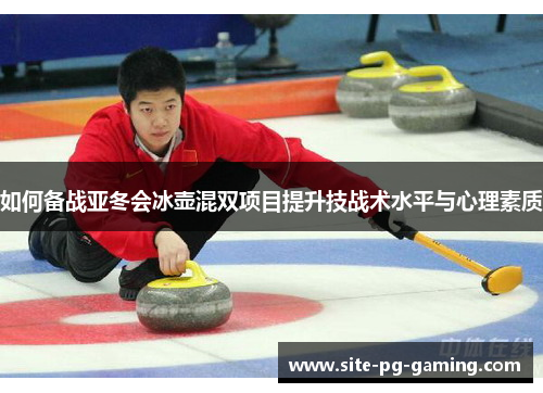如何备战亚冬会冰壶混双项目提升技战术水平与心理素质 如何备战亚冬会冰壶混双项目提升技战术水平与心理素质