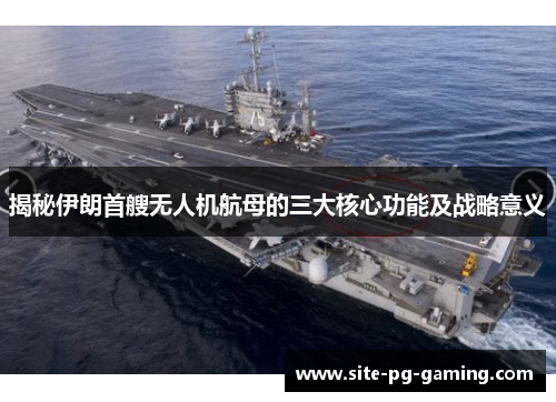 揭秘伊朗首艘无人机航母的三大核心功能及战略意义 揭秘伊朗首艘无人机航母的三大核心功能及战略意义