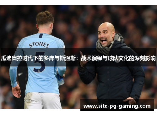 瓜迪奥拉时代下的多库与斯通斯:战术演绎与球队文化的深刻影响 瓜迪奥拉时代下的多库与斯通斯:战术演绎与球队文化的深刻影响