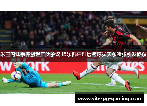 米兰内讧事件激起广泛争议 俱乐部管理层与球员关系紧张引发热议