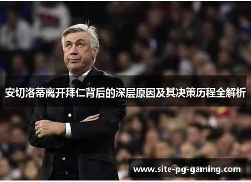 安切洛蒂离开拜仁背后的深层原因及其决策历程全解析