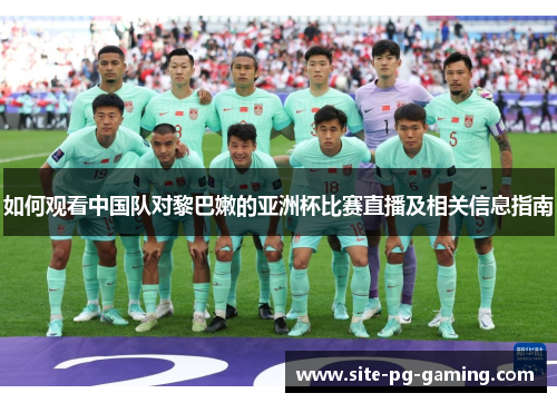 如何观看中国队对黎巴嫩的亚洲杯比赛直播及相关信息指南