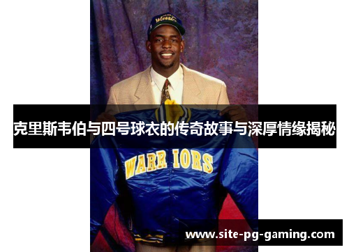 克里斯韦伯与四号球衣的传奇故事与深厚情缘揭秘
