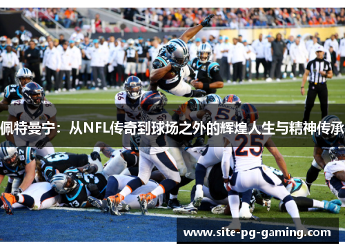 佩特曼宁:从NFL传奇到球场之外的辉煌人生与精神传承 佩特曼宁:从NFL传奇到球场之外的辉煌人生与精神传承