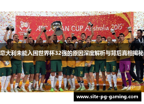 意大利未能入围世界杯32强的原因深度解析与背后真相揭秘