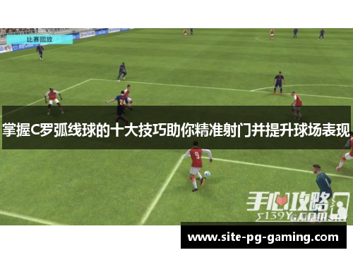 掌握C罗弧线球的十大技巧助你精准射门并提升球场表现
