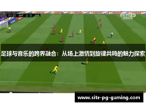 足球与音乐的跨界融合：从场上激情到旋律共鸣的魅力探索