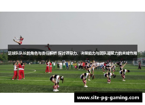足球队队长的角色与责任解析 探讨领导力、决策能力与团队凝聚力的关键作用