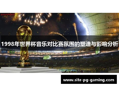 1998年世界杯音乐对比赛氛围的塑造与影响分析