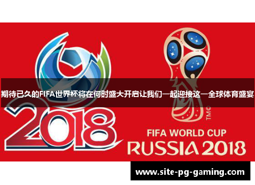期待已久的FIFA世界杯将在何时盛大开启让我们一起迎接这一全球体育盛宴