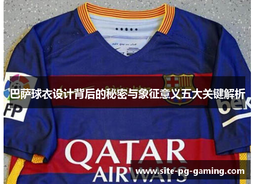 巴萨球衣设计背后的秘密与象征意义五大关键解析 巴萨球衣设计背后的秘密与象征意义五大关键解析