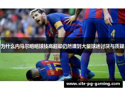 为什么内马尔明明球技高超却仍然遭到大量球迷讨厌与质疑