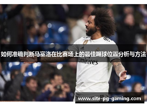 如何准确判断马塞洛在比赛场上的最佳踢球位置分析与方法