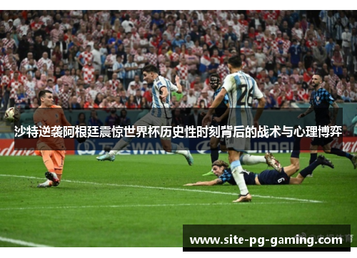 沙特逆袭阿根廷震惊世界杯历史性时刻背后的战术与心理博弈