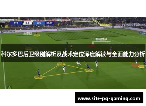 科尔多巴后卫级别解析及战术定位深度解读与全面能力分析