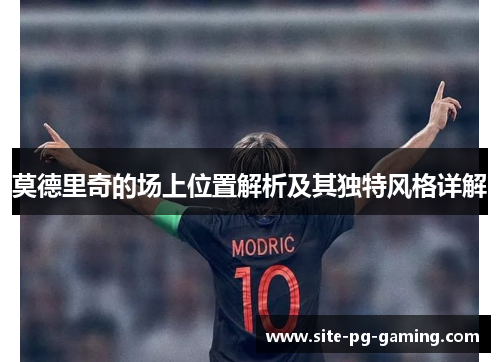 莫德里奇的场上位置解析及其独特风格详解