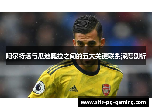 阿尔特塔与瓜迪奥拉之间的五大关键联系深度剖析