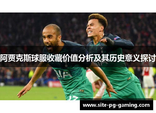 阿贾克斯球服收藏价值分析及其历史意义探讨