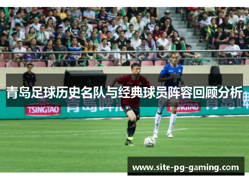 青岛足球历史名队与经典球员阵容回顾分析