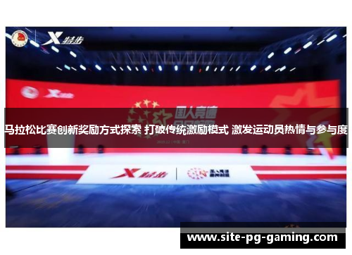 马拉松比赛创新奖励方式探索 打破传统激励模式 激发运动员热情与参与度