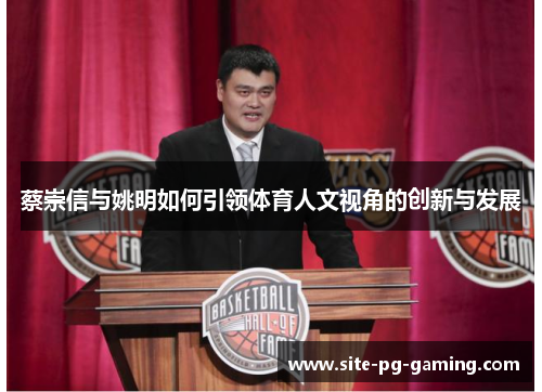 蔡崇信与姚明如何引领体育人文视角的创新与发展
