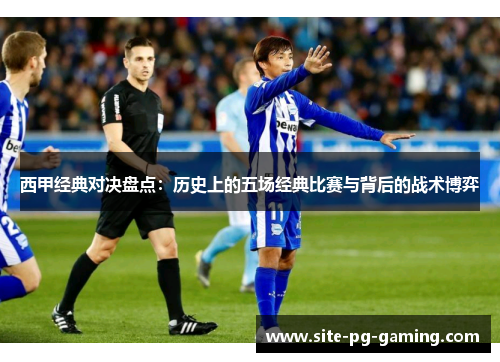 西甲经典对决盘点:历史上的五场经典比赛与背后的战术博弈 西甲经典对决盘点:历史上的五场经典比赛与背后的战术博弈