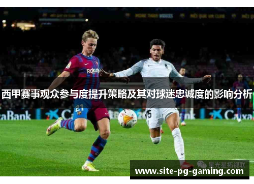 西甲赛事观众参与度提升策略及其对球迷忠诚度的影响分析