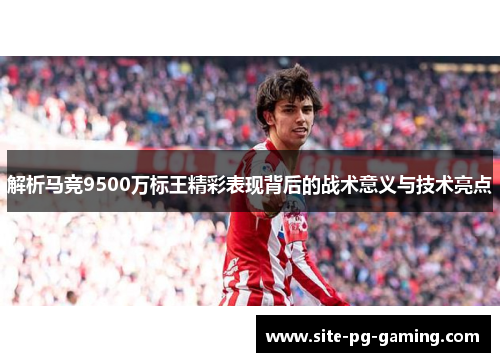 解析马竞9500万标王精彩表现背后的战术意义与技术亮点