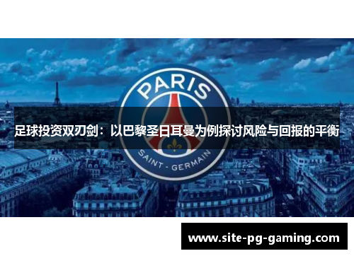 足球投资双刃剑:以巴黎圣日耳曼为例探讨风险与回报的平衡 足球投资双刃剑:以巴黎圣日耳曼为例探讨风险与回报的平衡