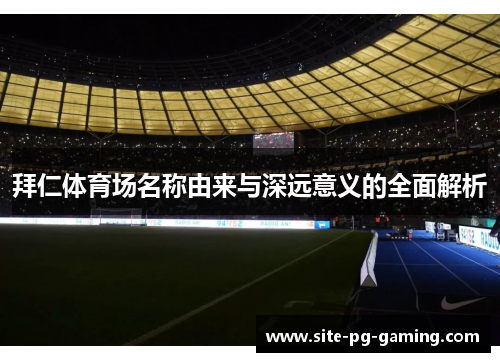 拜仁体育场名称由来与深远意义的全面解析 拜仁体育场名称由来与深远意义的全面解析