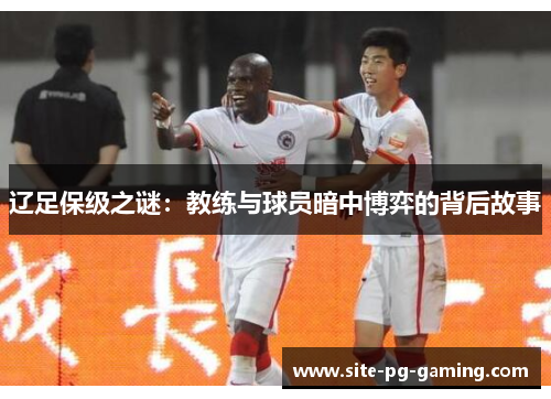 辽足保级之谜：教练与球员暗中博弈的背后故事