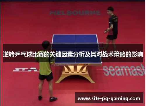 逆转乒乓球比赛的关键因素分析及其对战术策略的影响 逆转乒乓球比赛的关键因素分析及其对战术策略的影响