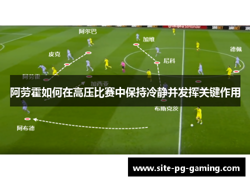 阿劳霍如何在高压比赛中保持冷静并发挥关键作用 阿劳霍如何在高压比赛中保持冷静并发挥关键作用