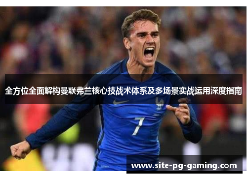 全方位全面解构曼联弗兰核心技战术体系及多场景实战运用深度指南 全方位全面解构曼联弗兰核心技战术体系及多场景实战运用深度指南