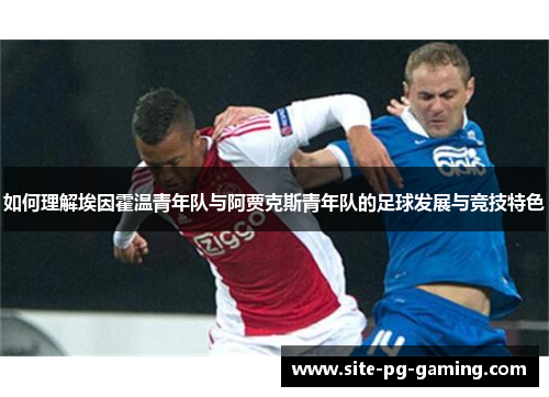 如何理解埃因霍温青年队与阿贾克斯青年队的足球发展与竞技特色 如何理解埃因霍温青年队与阿贾克斯青年队的足球发展与竞技特色