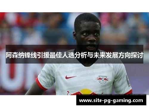 阿森纳锋线引援最佳人选分析与未来发展方向探讨