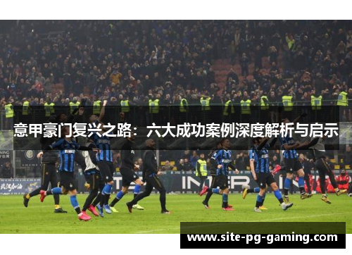 意甲豪门复兴之路：六大成功案例深度解析与启示