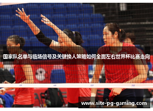 国家队名单与临场信号及关键换人策略如何全面左右世界杯比赛走向 国家队名单与临场信号及关键换人策略如何全面左右世界杯比赛走向