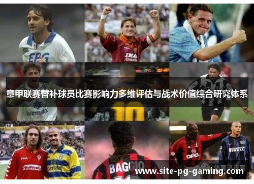 意甲联赛替补球员比赛影响力多维评估与战术价值综合研究体系 意甲联赛替补球员比赛影响力多维评估与战术价值综合研究体系