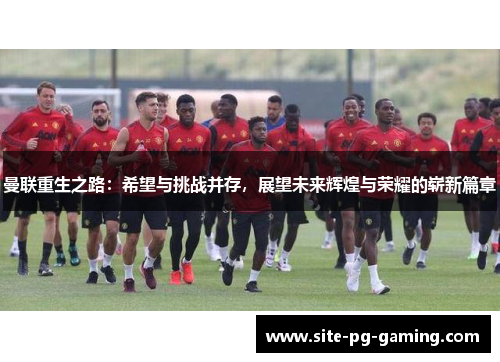 曼联重生之路:希望与挑战并存,展望未来辉煌与荣耀的崭新篇章 曼联重生之路:希望与挑战并存,展望未来辉煌与荣耀的崭新篇章