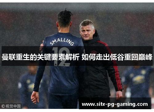 曼联重生的关键要素解析 如何走出低谷重回巅峰 曼联重生的关键要素解析 如何走出低谷重回巅峰