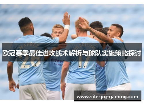 欧冠赛季最佳进攻战术解析与球队实施策略探讨