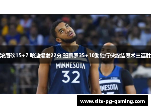 浓眉砍15+7 哈迪爆发22分 班凯罗35+10助独行侠终结魔术三连胜